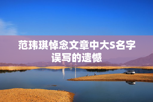 范玮琪悼念文章中大S名字误写的遗憾
