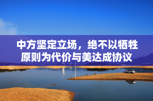 中方坚定立场，绝不以牺牲原则为代价与美达成协议