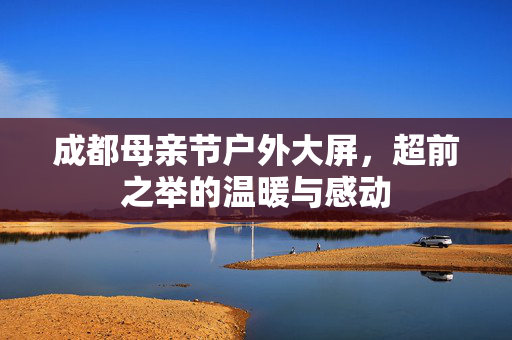 成都母亲节户外大屏，超前之举的温暖与感动