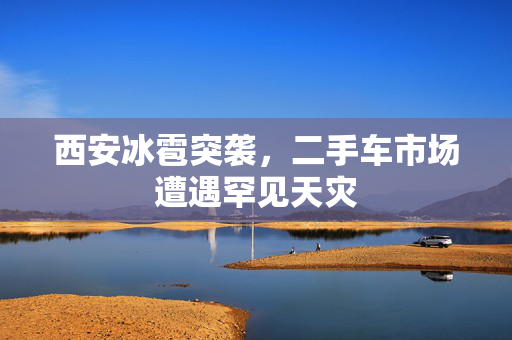 西安冰雹突袭，二手车市场遭遇罕见天灾