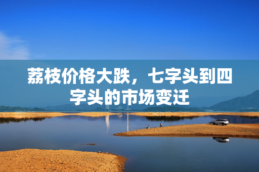 荔枝价格大跌，七字头到四字头的市场变迁