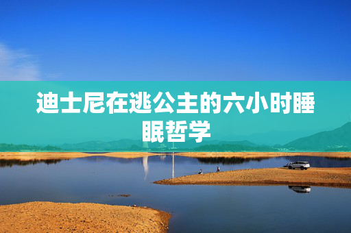 迪士尼在逃公主的六小时睡眠哲学