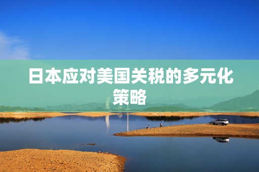 日本应对美国关税的多元化策略