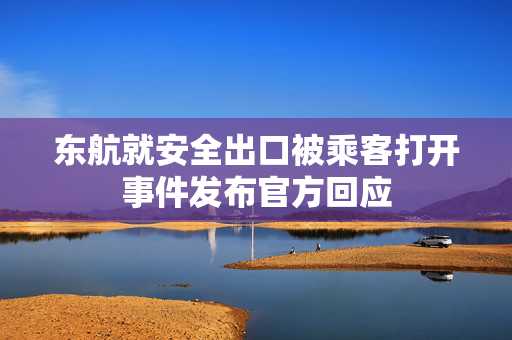 东航就安全出口被乘客打开事件发布官方回应