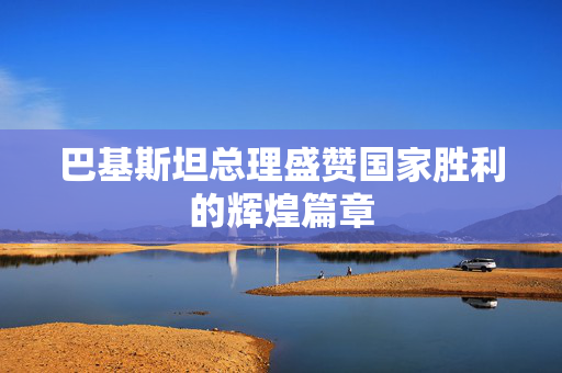 巴基斯坦总理盛赞国家胜利的辉煌篇章