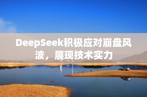 DeepSeek积极应对崩盘风波，展现技术实力