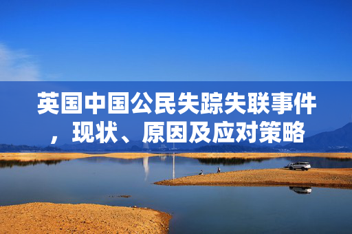 英国中国公民失踪失联事件，现状、原因及应对策略