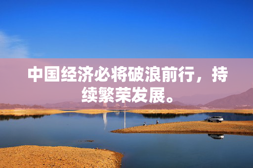 中国经济必将破浪前行，持续繁荣发展。