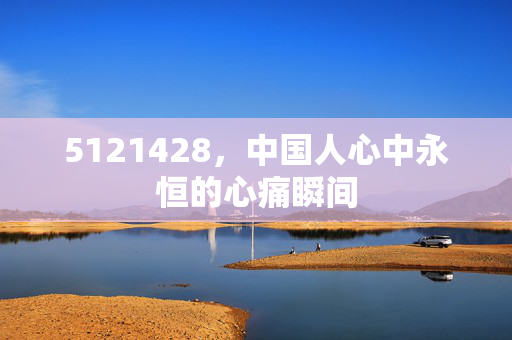 5121428，中国人心中永恒的心痛瞬间