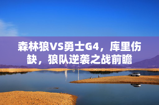 森林狼VS勇士G4，库里伤缺，狼队逆袭之战前瞻