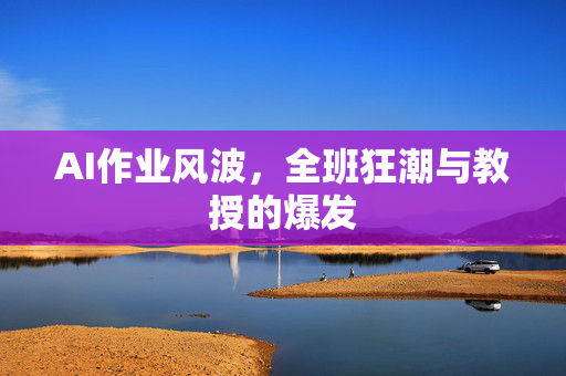 AI作业风波，全班狂潮与教授的爆发