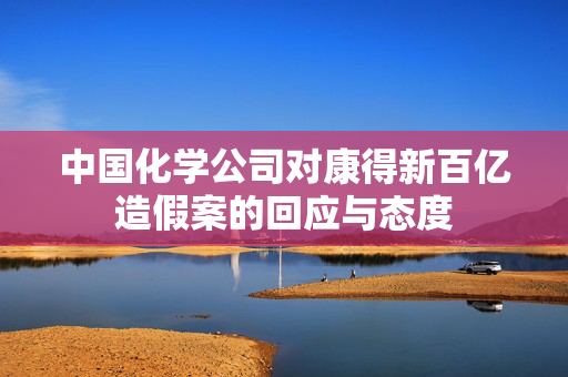 中国化学公司对康得新百亿造假案的回应与态度