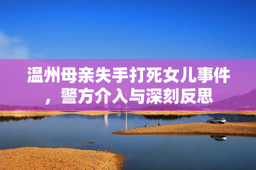 温州母亲失手打死女儿事件，警方介入与深刻反思
