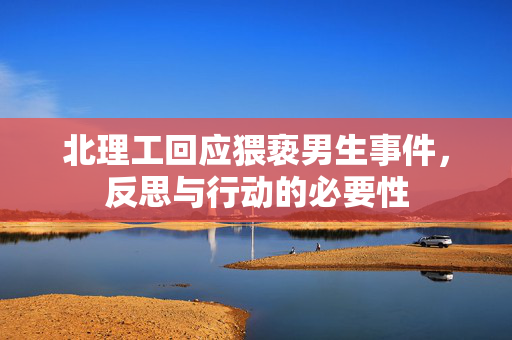 北理工回应猥亵男生事件，反思与行动的必要性