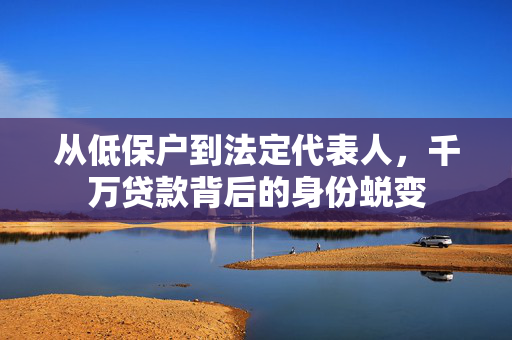 从低保户到法定代表人，千万贷款背后的身份蜕变