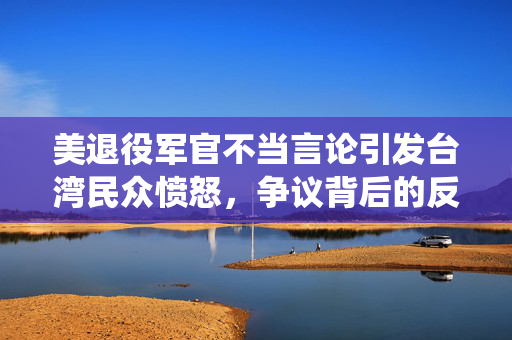 美退役军官不当言论引发台湾民众愤怒，争议背后的反思