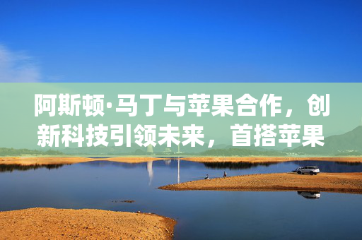 阿斯顿·马丁与苹果合作，创新科技引领未来，首搭苹果新车机系统