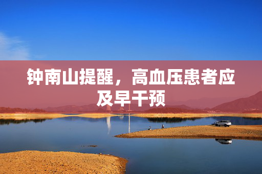 钟南山提醒，高血压患者应及早干预