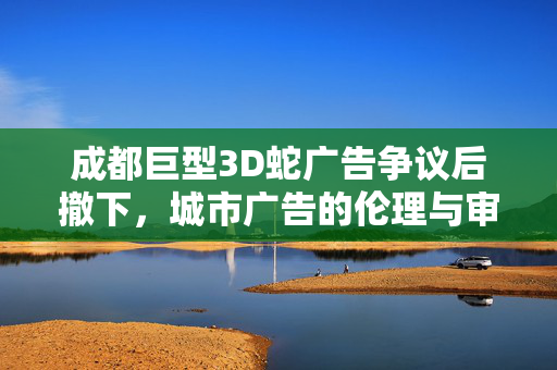 成都巨型3D蛇广告争议后撤下，城市广告的伦理与审美反思