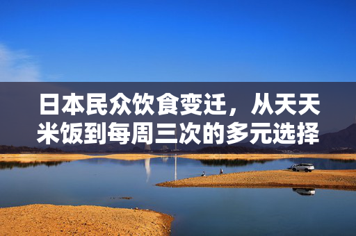 日本民众饮食变迁，从天天米饭到每周三次的多元选择