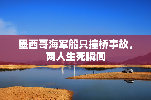 墨西哥海军船只撞桥事故，两人生死瞬间