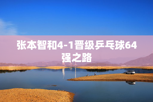 张本智和4-1晋级乒乓球64强之路
