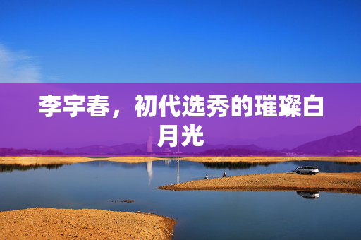 李宇春，初代选秀的璀璨白月光
