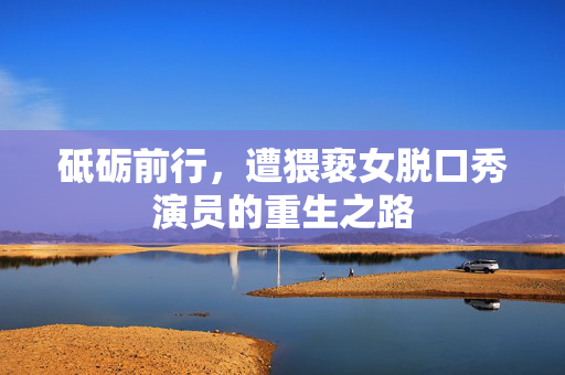 砥砺前行，遭猥亵女脱口秀演员的重生之路