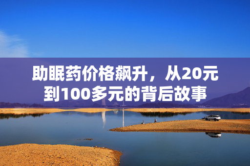 助眠药价格飙升，从20元到100多元的背后故事