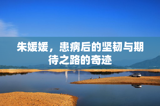 朱媛媛，患病后的坚韧与期待之路的奇迹