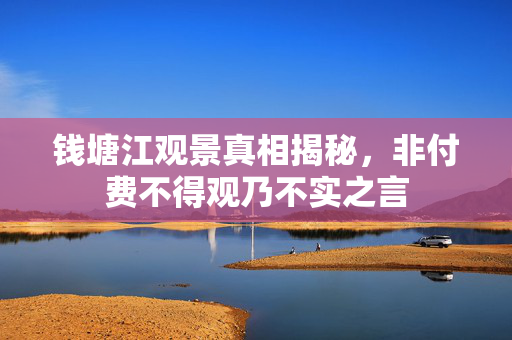 钱塘江观景真相揭秘，非付费不得观乃不实之言