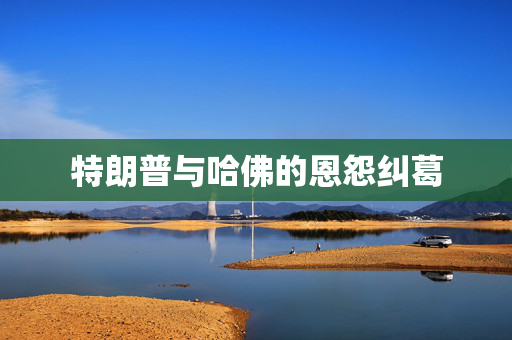特朗普与哈佛的恩怨纠葛