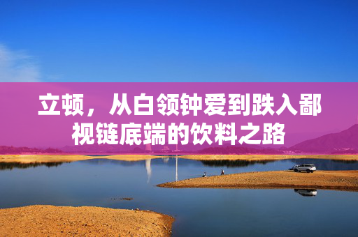 立顿，从白领钟爱到跌入鄙视链底端的饮料之路