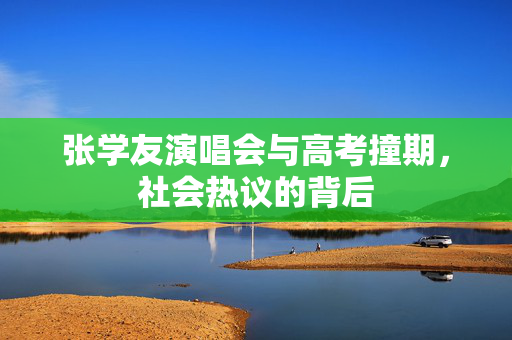 张学友演唱会与高考撞期，社会热议的背后