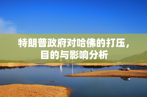 特朗普政府对哈佛的打压，目的与影响分析