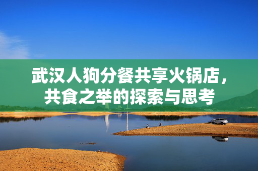武汉人狗分餐共享火锅店，共食之举的探索与思考