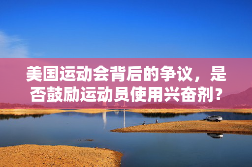 美国运动会背后的争议，是否鼓励运动员使用兴奋剂？