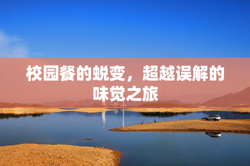 校园餐的蜕变，超越误解的味觉之旅
