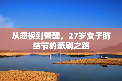 从忽视到警醒，27岁女子肺结节的悲剧之路