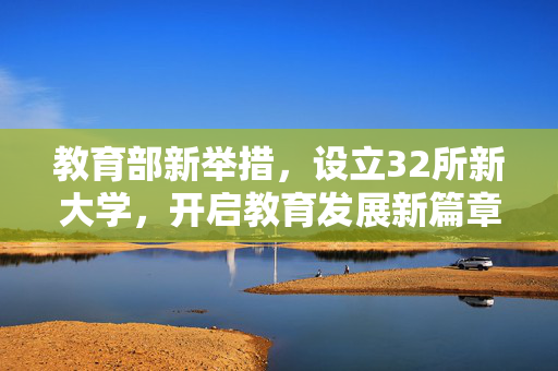 教育部新举措，设立32所新大学，开启教育发展新篇章