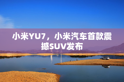 小米YU7，小米汽车首款震撼SUV发布