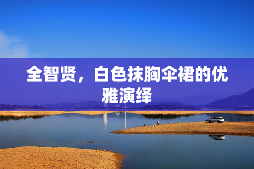 全智贤，白色抹胸伞裙的优雅演绎