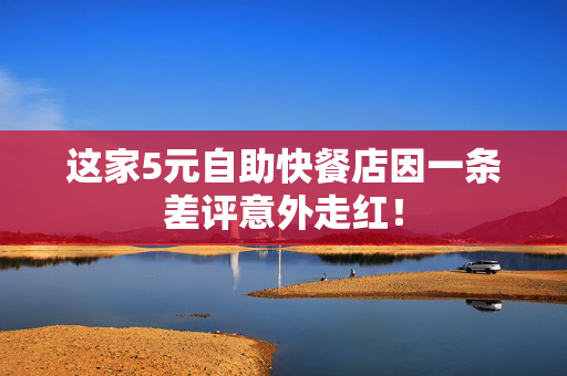 这家5元自助快餐店因一条差评意外走红！