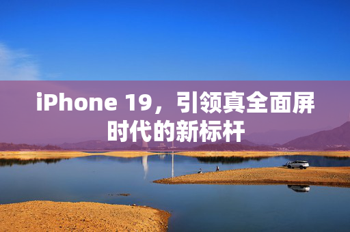 iPhone 19，引领真全面屏时代的新标杆