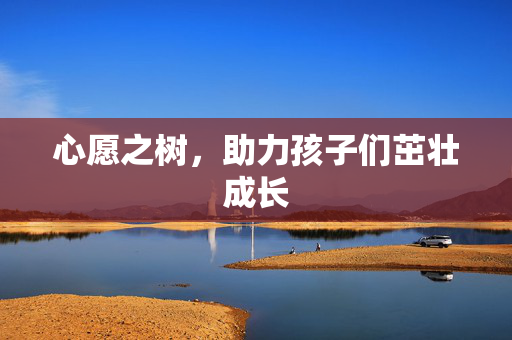 心愿之树，助力孩子们茁壮成长