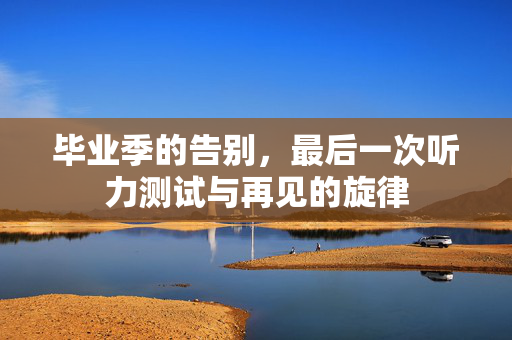 毕业季的告别，最后一次听力测试与再见的旋律