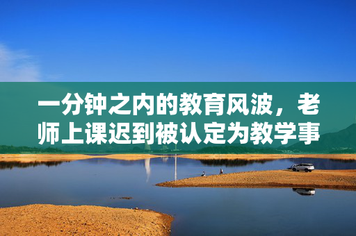 一分钟之内的教育风波，老师上课迟到被认定为教学事故的探讨