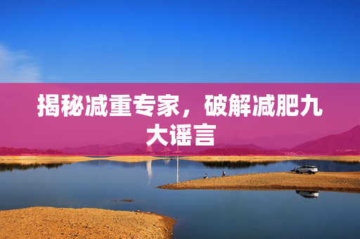 揭秘减重专家，破解减肥九大谣言
