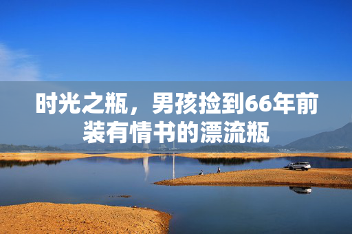 时光之瓶，男孩捡到66年前装有情书的漂流瓶
