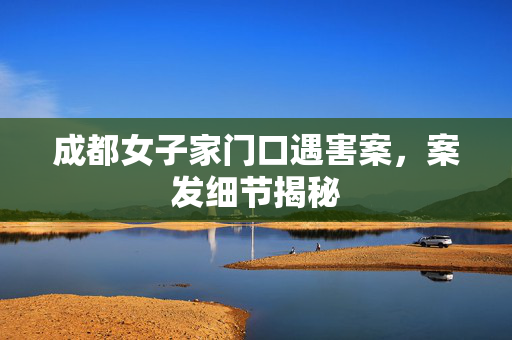 成都女子家门口遇害案，案发细节揭秘